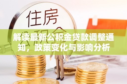 乡宁解读最新公积金贷款调整通知，政策变化与影响分析